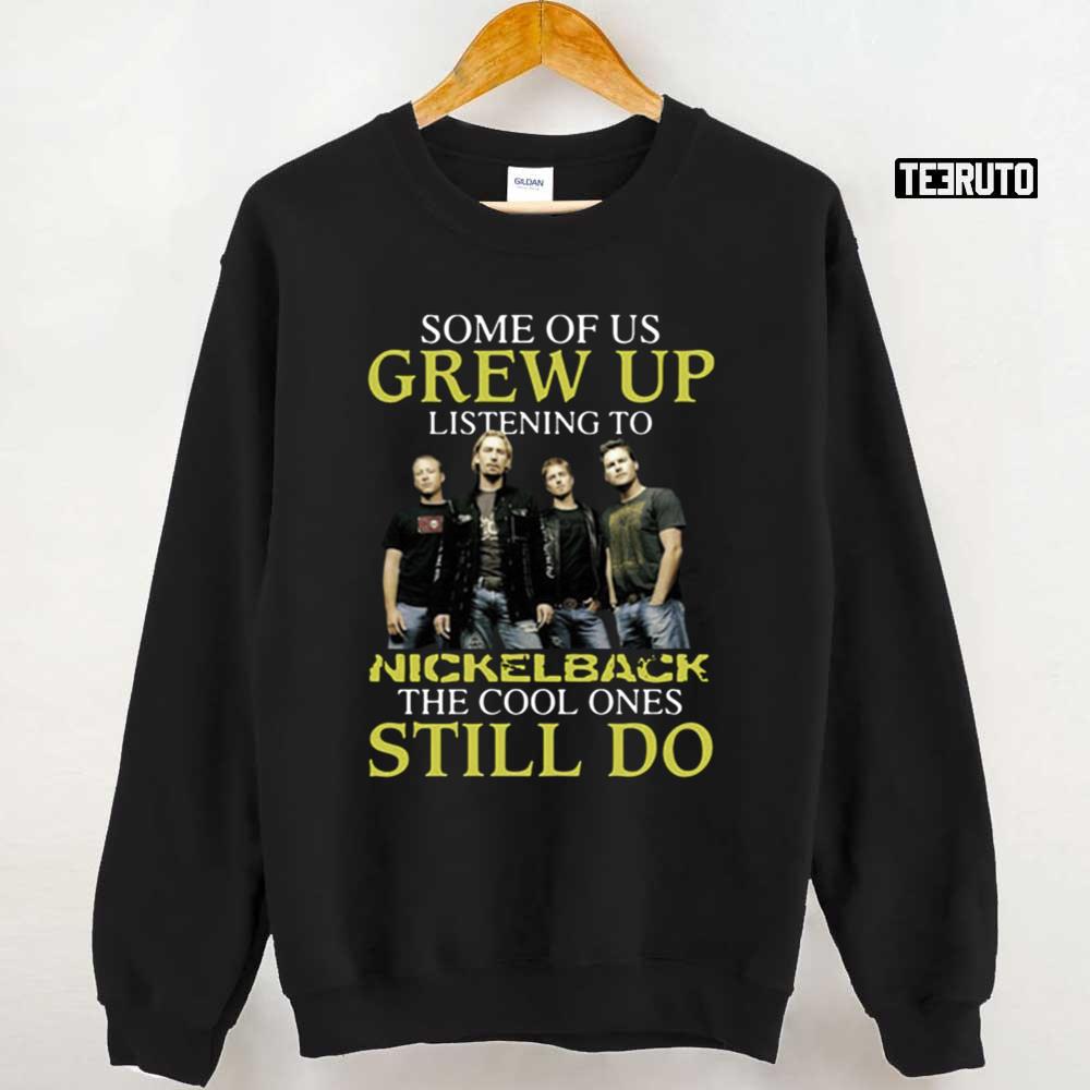 Some Of Us Grew Up Listening To Nickelback The Cool Ones Still Do Unisex T-Shirt