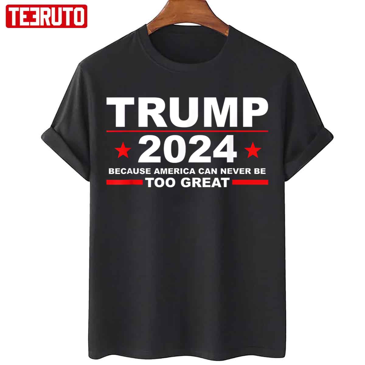Trump 2024 Because America Can Never Be Too Great Funny Unisex T-Shirt