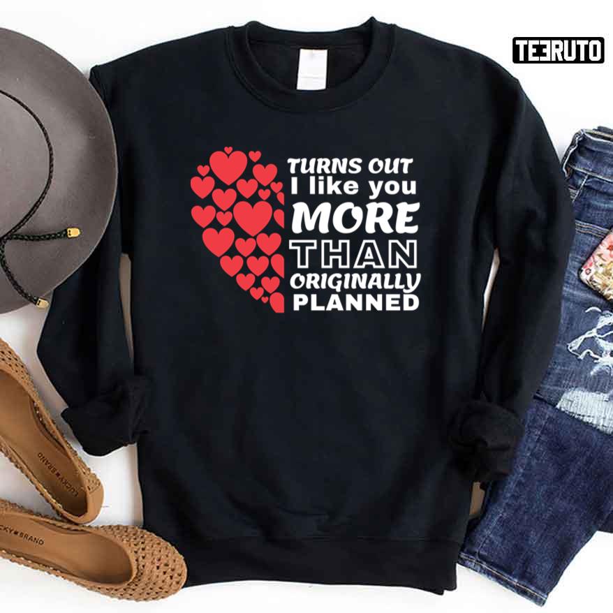 Turns Out I Like You More Than I Originally Planned Valentines Day Unisex Sweatshirt