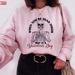 When You’re Dead Inside But It’s Valentine Skull Unisex Sweatshirt Unisex T-Shirt