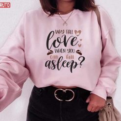 Why Fall In Love When You Can Fall Asleep Funny Valentine Unisex Sweatshirt Unisex T-Shirt