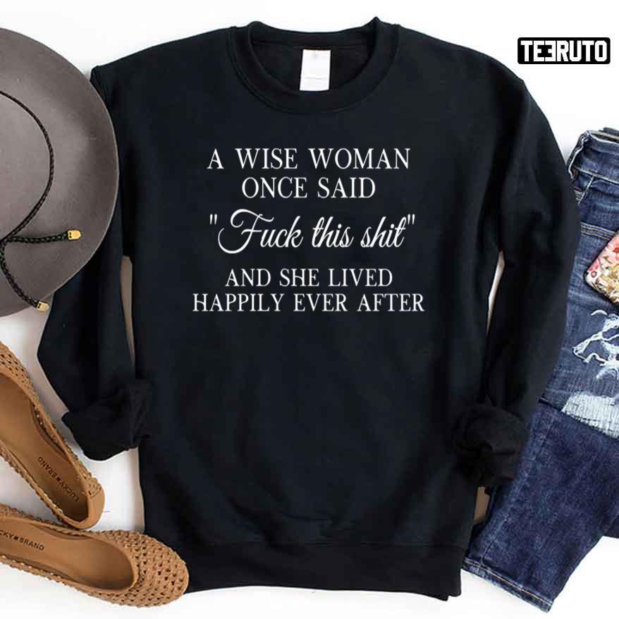 A Wise Woman Once Said Fuck This Shit And She Lived Happily Ever After Sweatshirt
