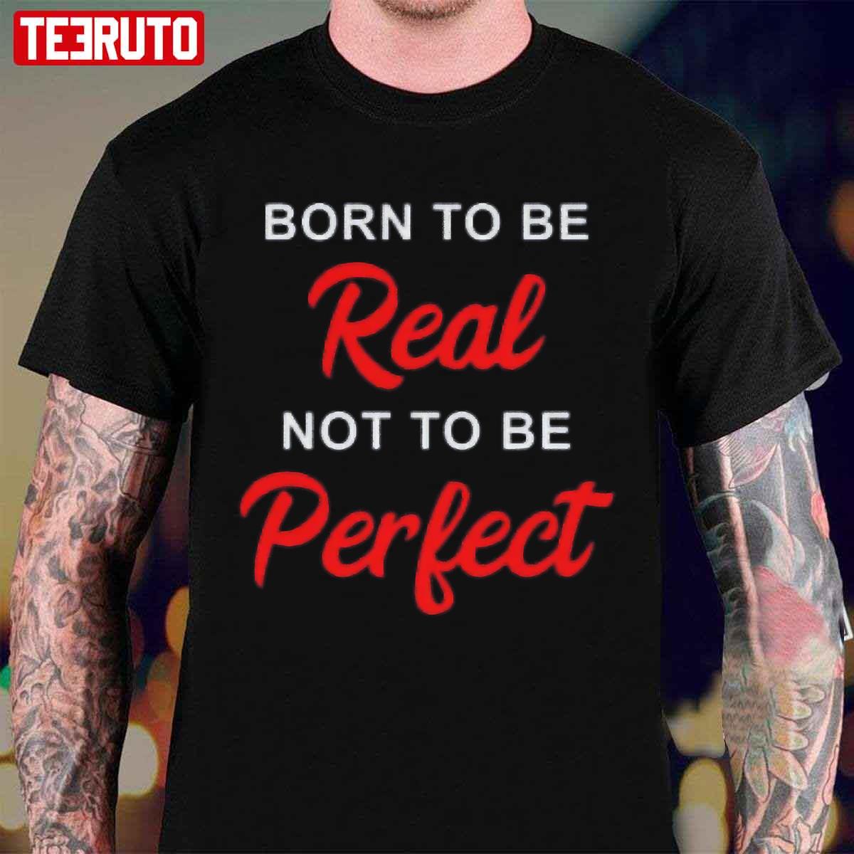 Born To Be Real Not To Be Perfect Funny Inspiring Unisex T-Shirt