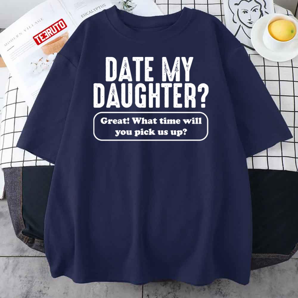 Date My Daughter What Time You Pick Us Up Funny Unisex T-Shirt