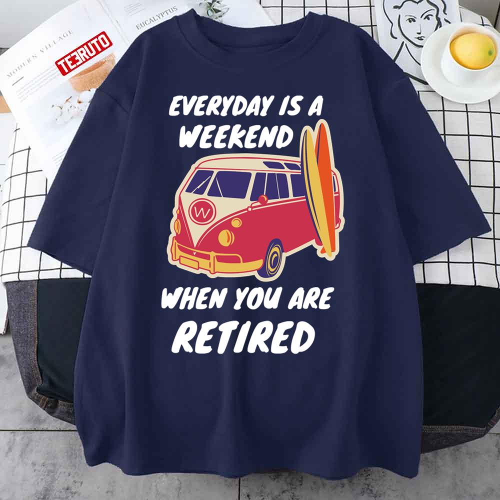 Everyday Is A Weekend When You Are Retired Holiday Retreat Unisex T-Shirt