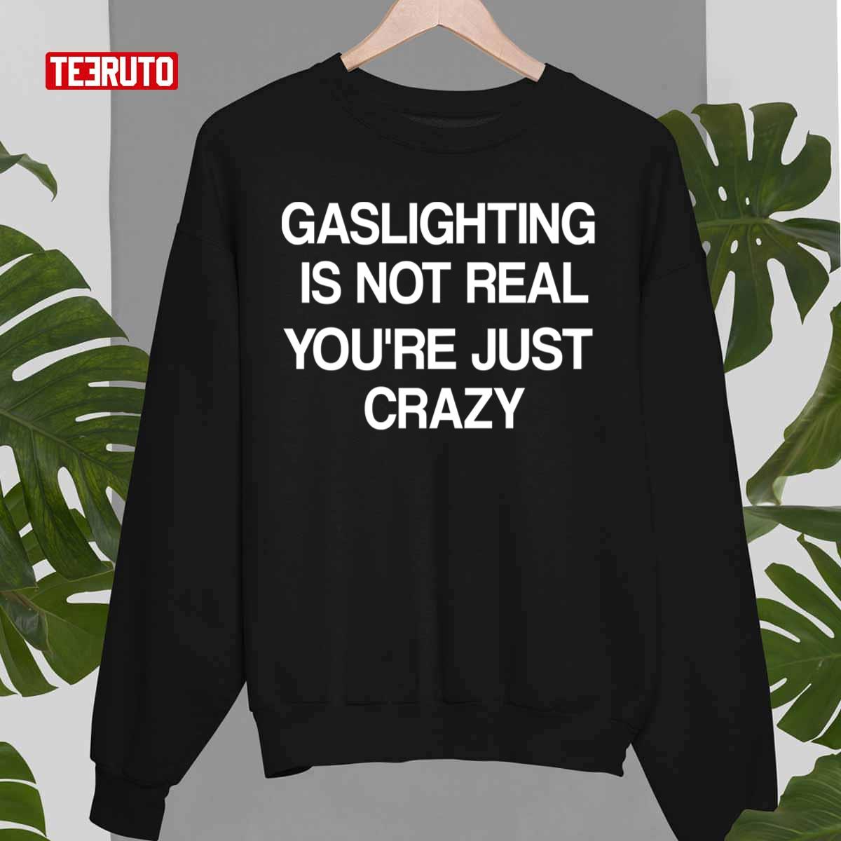 Gaslighting Is Not Real You're Just Crazy Unisex T-Shirt