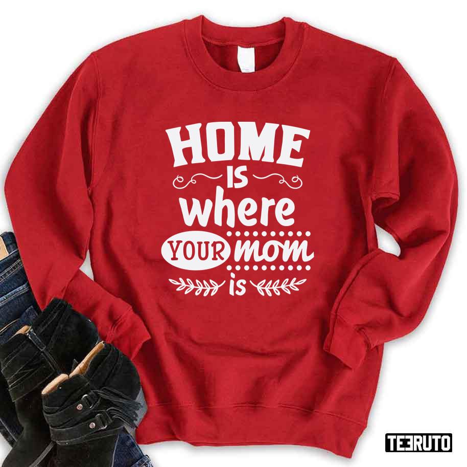 Home Is Where Your Mom Is Unisex Sweatshirt