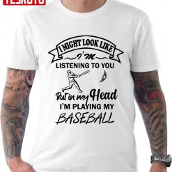 I Might Look Like I’m Listening To You But In My Head Playing Baseball Unisex T-Shirt