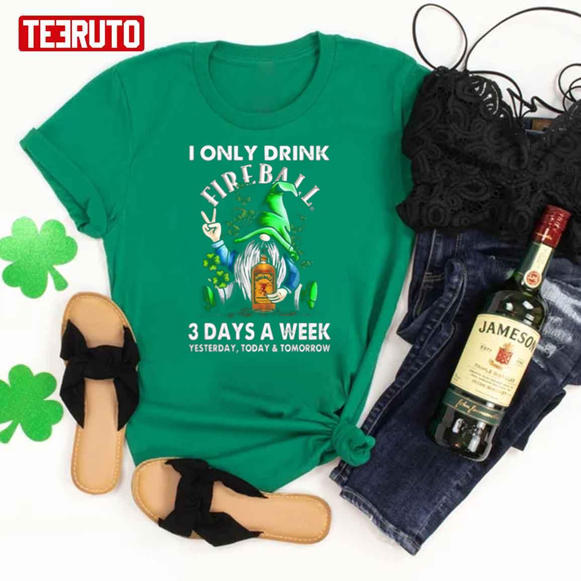 I Only Drink Fireball 3 Days A Week Yesterday Today Tomorrow Saint Patrick’s Day Unisex T-Shirt