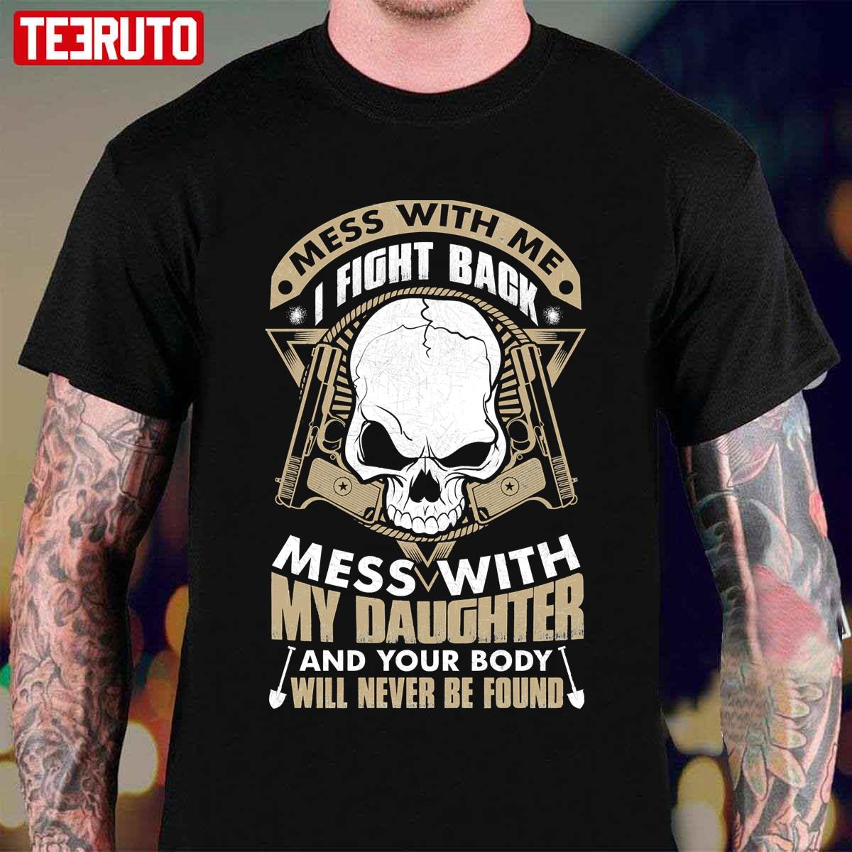 Mess With My Daughter And Your Body Will Never Be Found Unisex T-Shirt