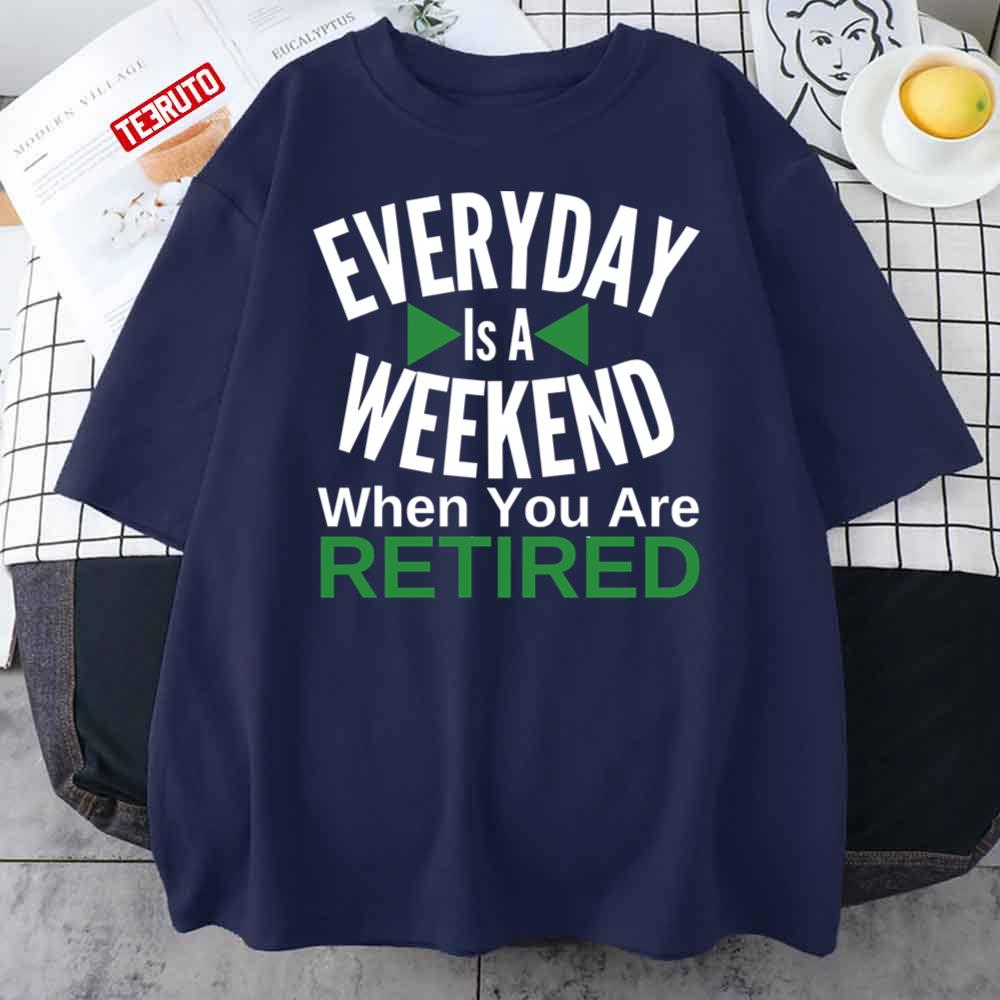 Sologan Everyday Is A Weekend When You Are Retired Unisex T-Shirt