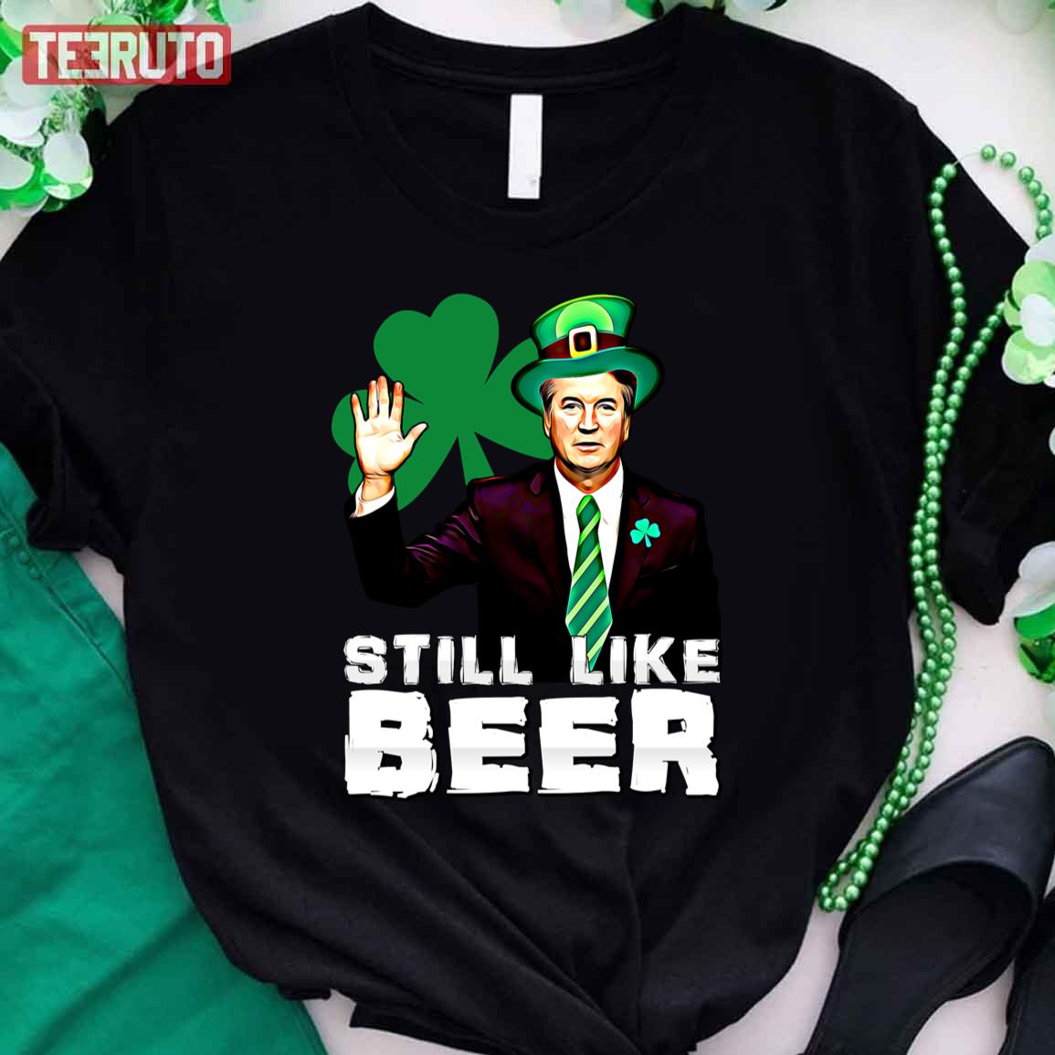 Still Like Beer St Patrick’s Day Kavanaugh Unisex T-Shirt
