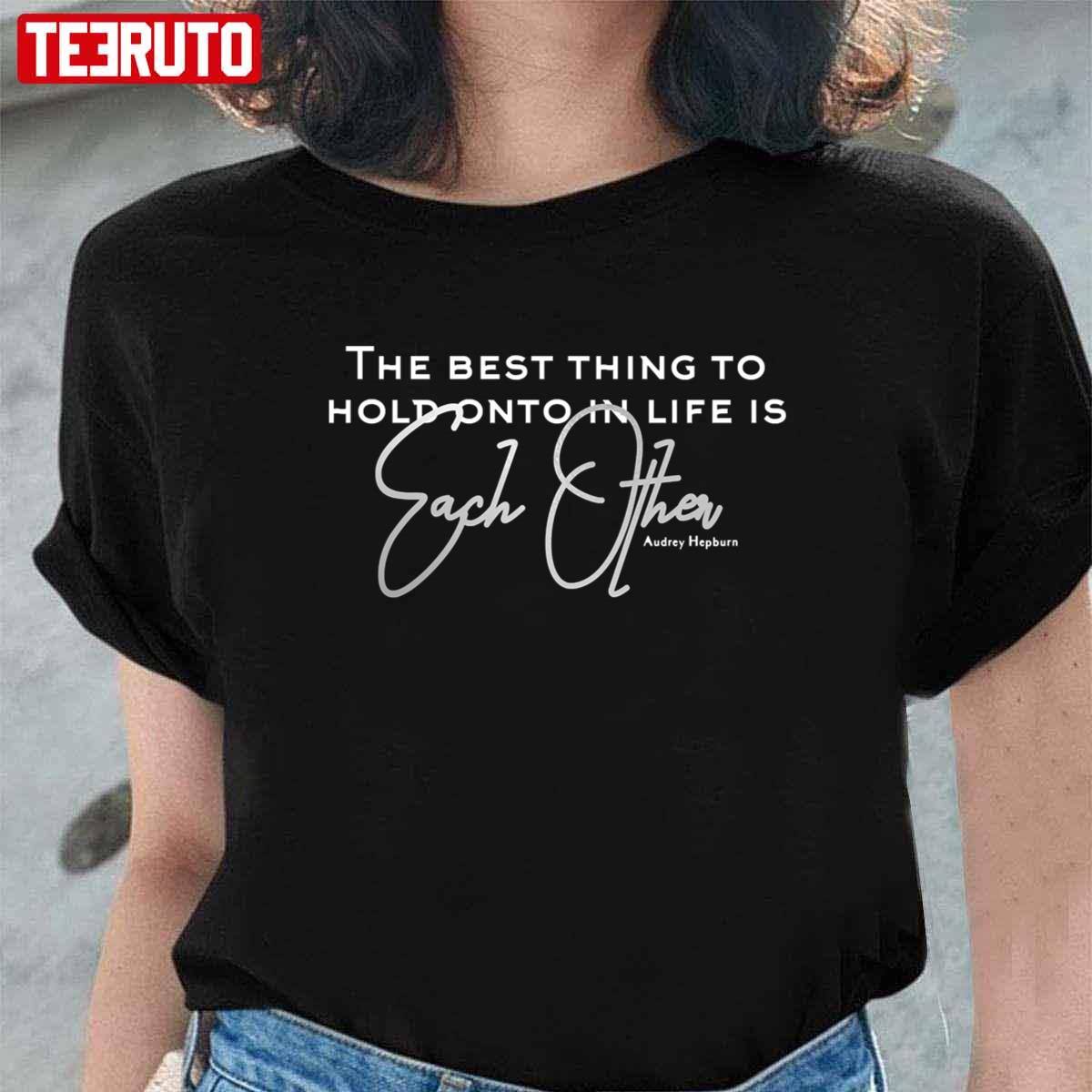 The Best Thing To Hold Onto In Life Is Each Other Love Quote Unisex T-Shirt