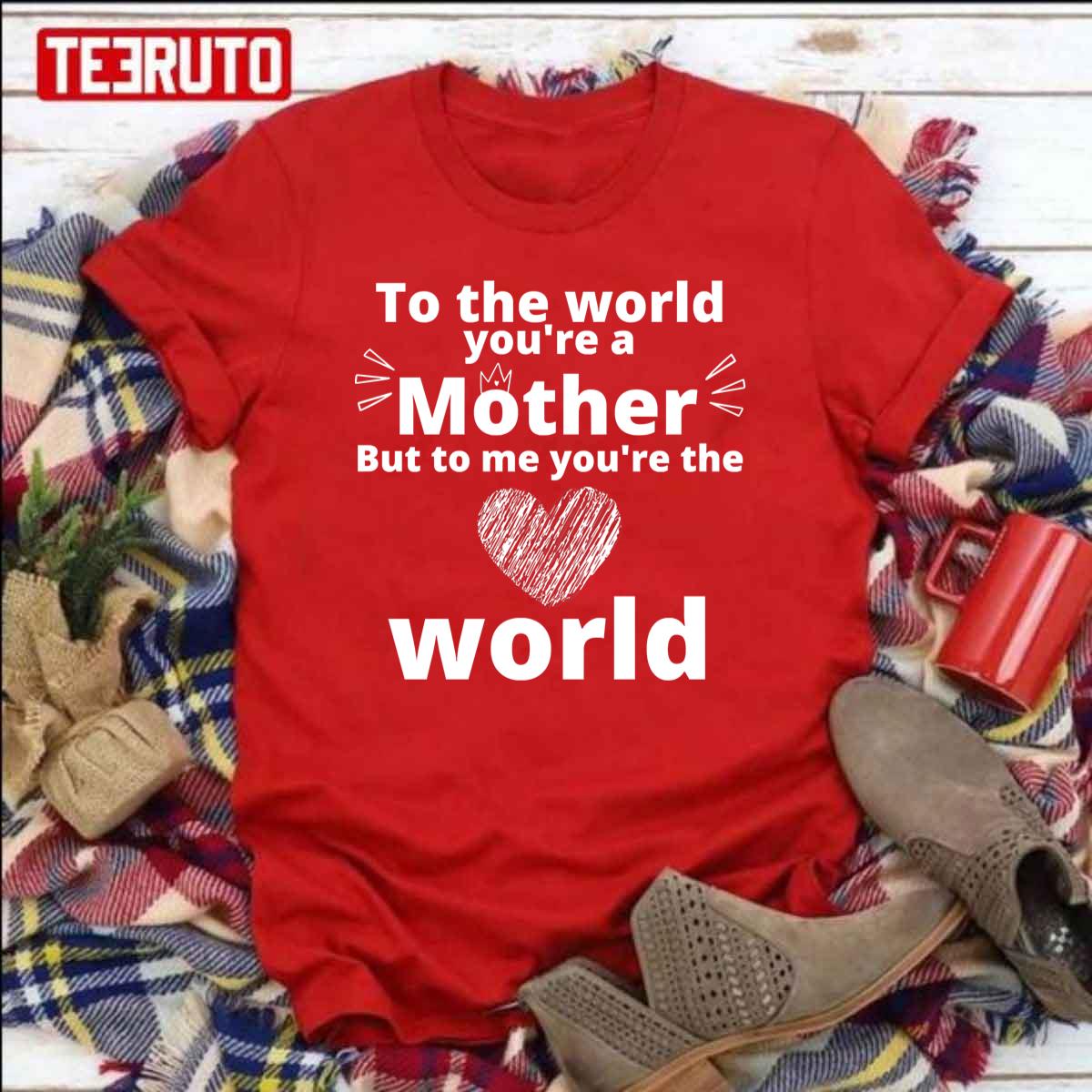 To The World You Are A Mother But To Me You Are The World Unisex Sweatshirt