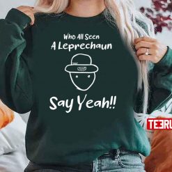 Who All Seen A Leprechaun Say Yeah Unisex Sweatshirt