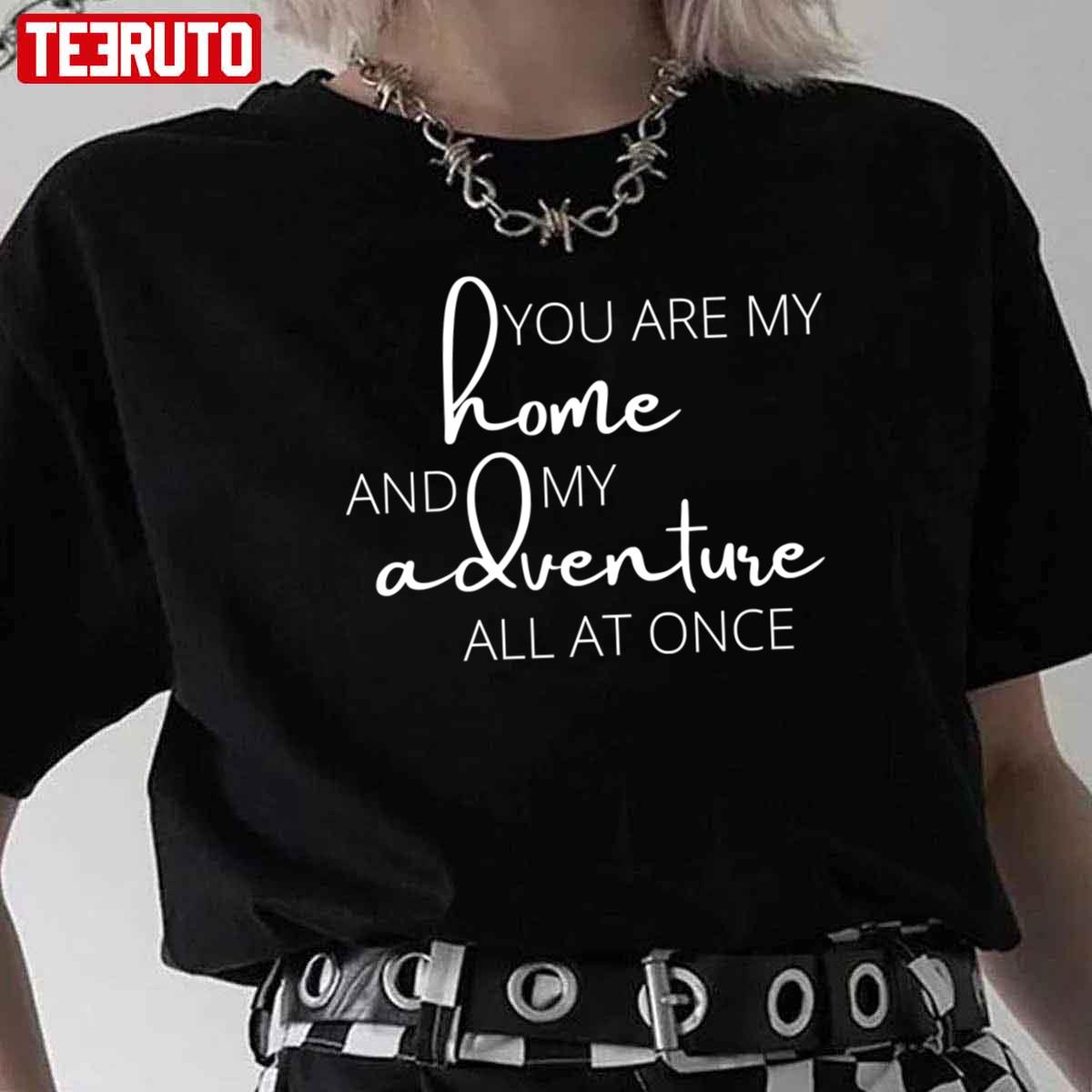 You Are My Home And My Adventure All At Once Typography Unisex T-Shirt