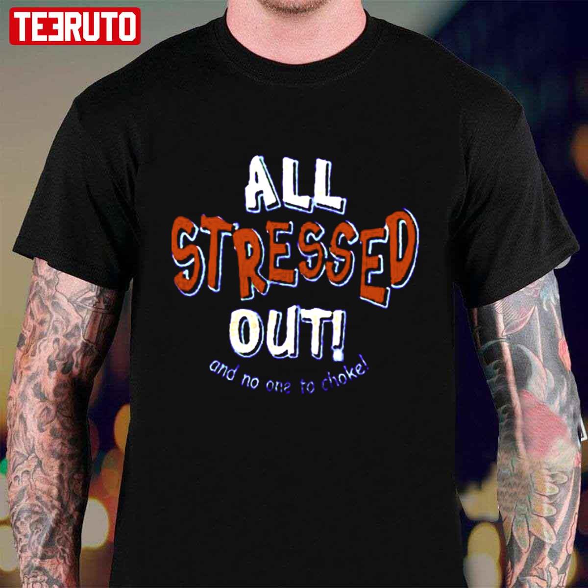 All Stressed Out And No One To Choke Unisex T-Shirt