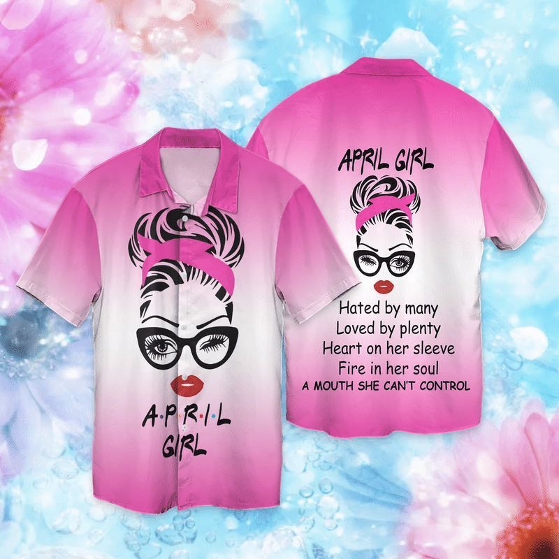 April Girl Hated By Many Loved By Plenty Heart On Her Sleeve Fire In Her Soul Hawaiian Shirt