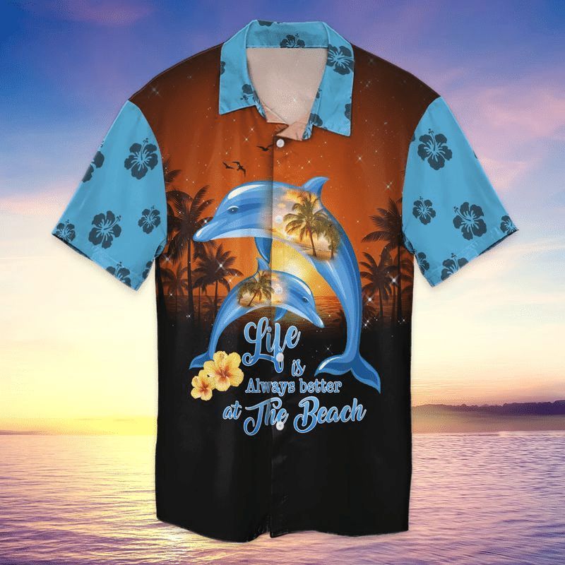 Beach Dolphin Life Is Always Better At The Beach Hawaiian Shirt