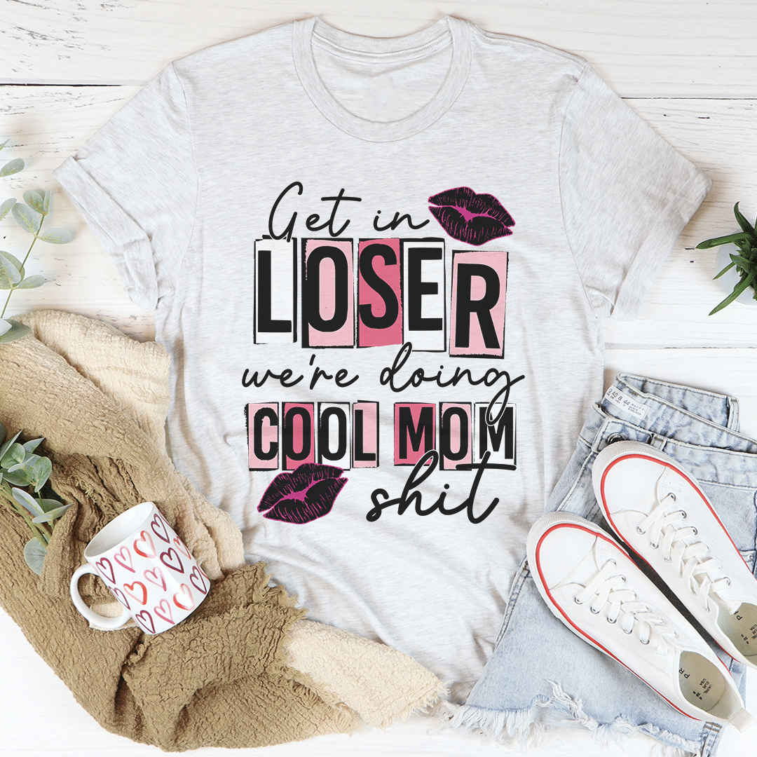 Get In Loser We’re Doing Cool Mom Stuff Unisex T-Shirt