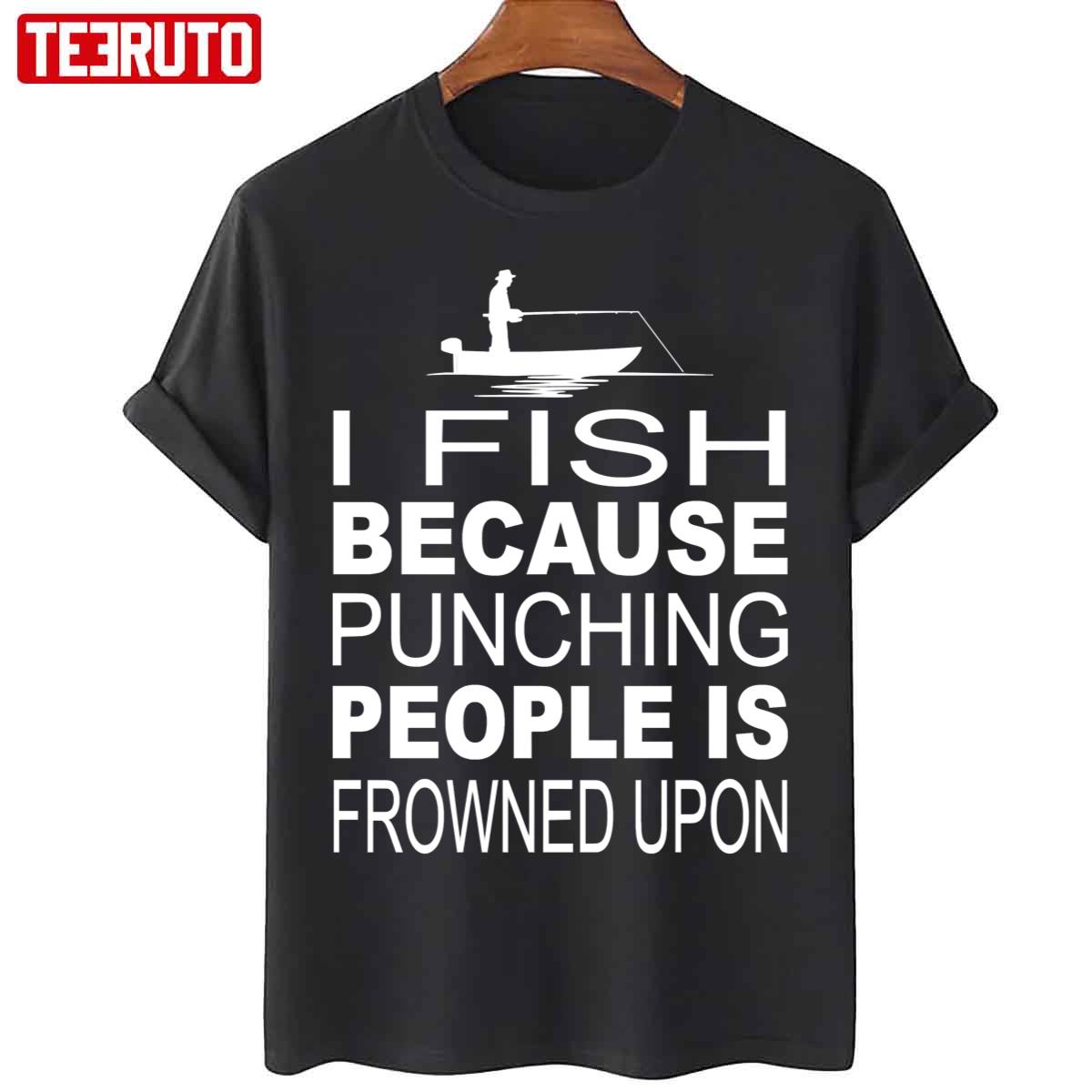 I Fish Because Punching People Is Frowned Upon Unisex T-Shirt