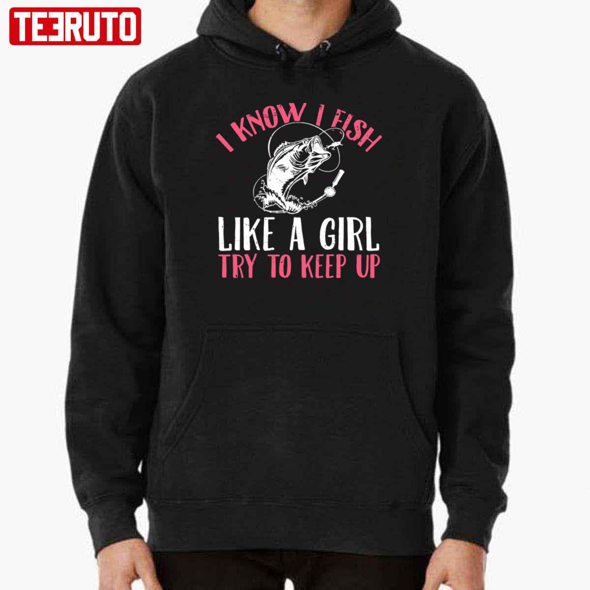 I Know I Fish Like A Girl Try To Keep Up Fisherwoman Unisex Hoodie