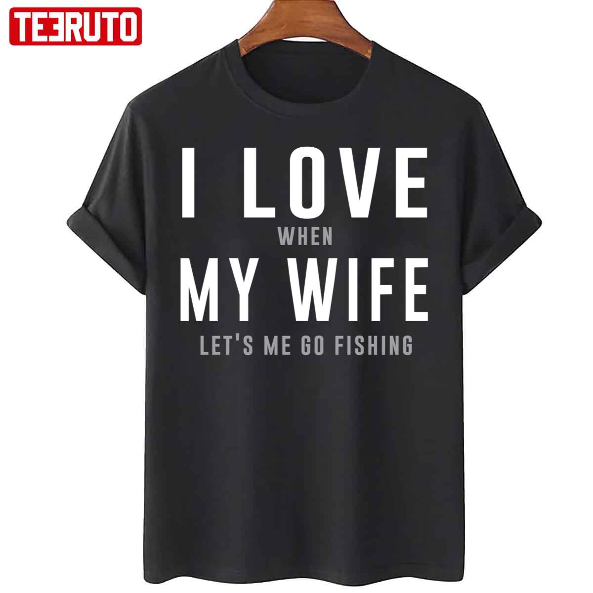 I Love My Wife When She Lets Me Go Fishing Unisex T-Shirt