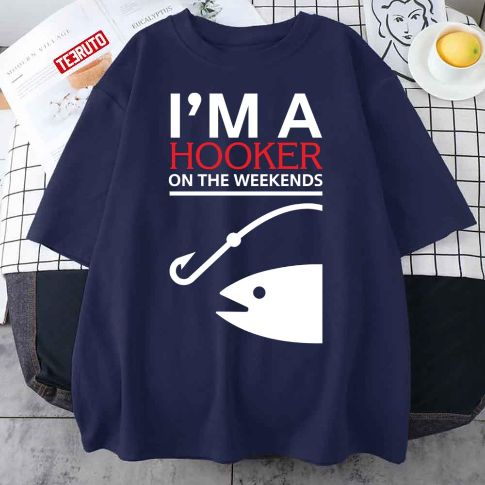 I’m A Hooker On The Weekends Funny Fishing Lover Unisex T-Shirt