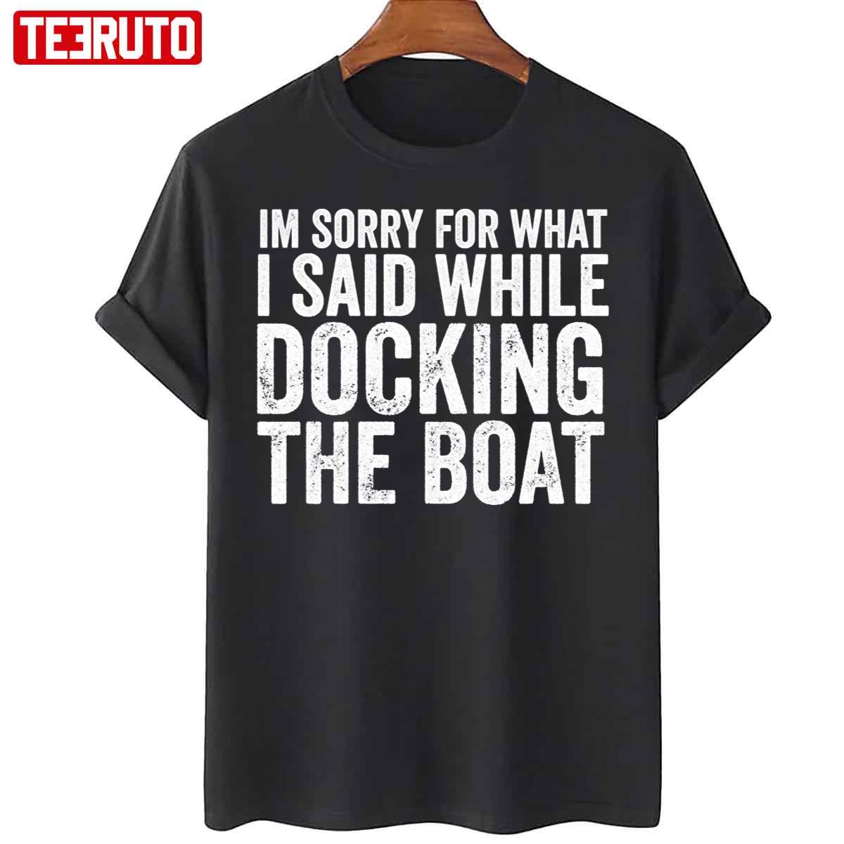 Im Sorry For What I Said While I Was Docking The Boat Unisex T-Shirt