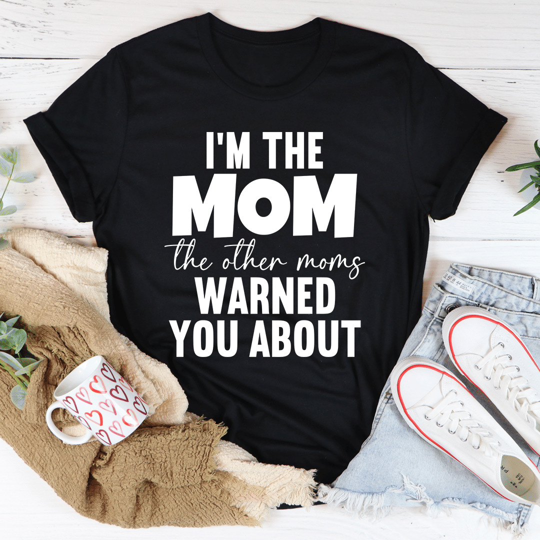 I’m The Mom The Other Moms Warned You About Unisex T-Shirt