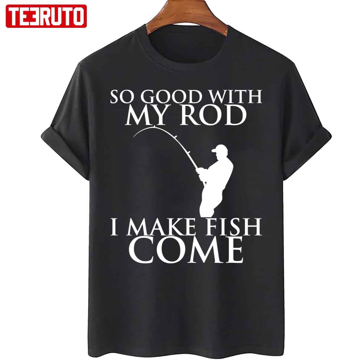 So Good With My Rod I Make Fish Come Unisex T-Shirt