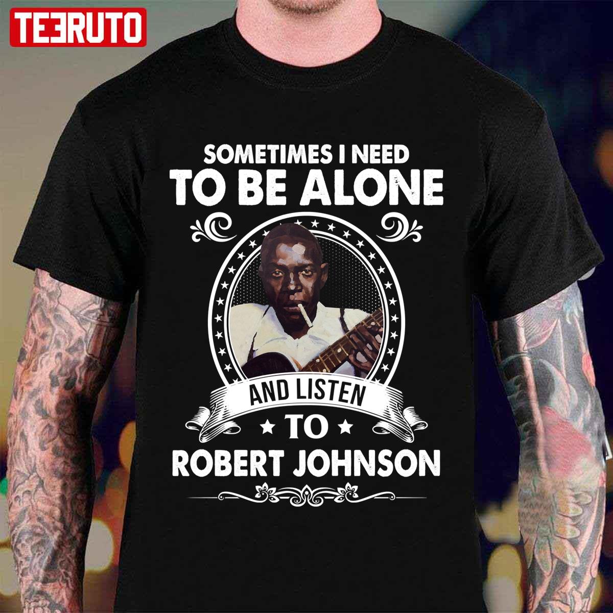 Sometime I Need To Be Alone And Listen To Robert Johnson Unisex T-Shirt