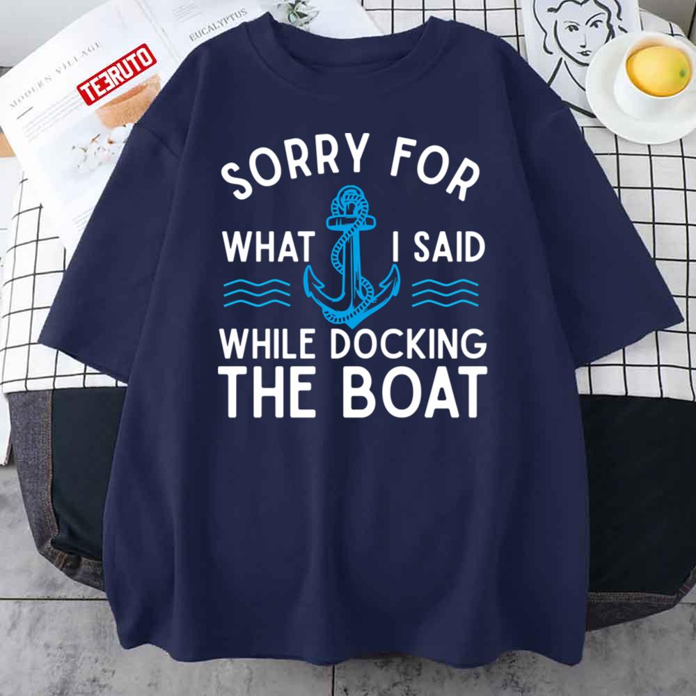 Sorry For What I Said While Docking The Boat Hilarious Sailing Unisex T-Shirt