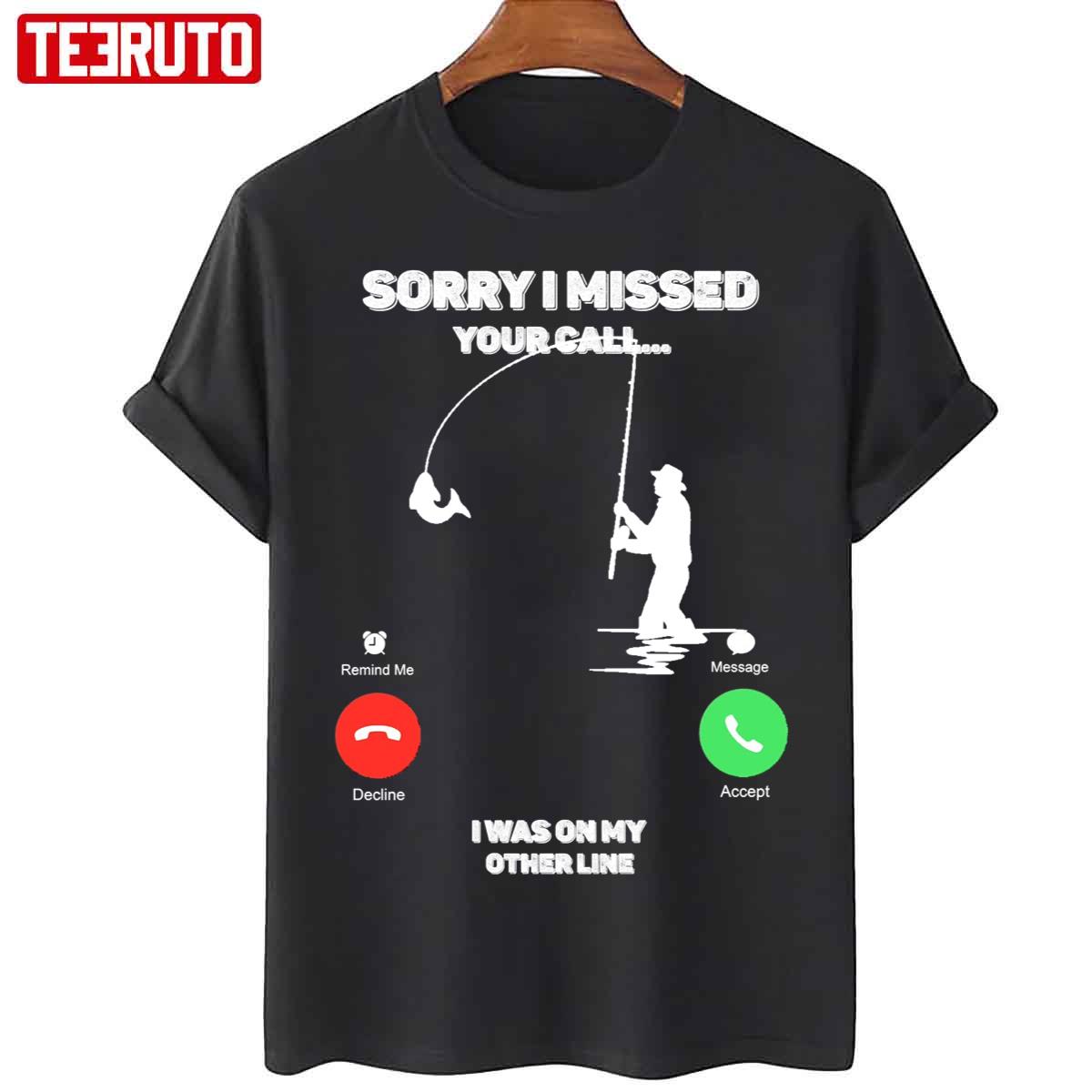 Sorry I Missed Your Call I Was On My Other Line Fishing Fisherman Unisex T-Shirt