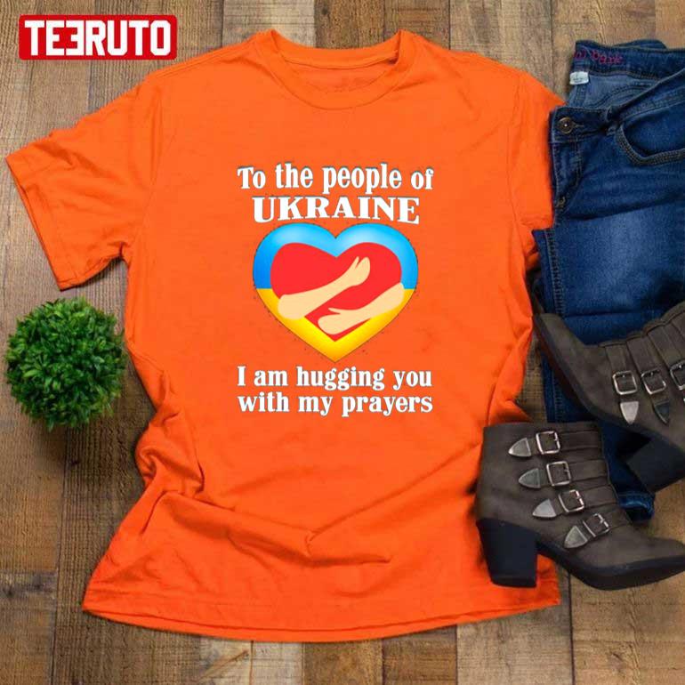 To The People Of Ukraine I Am Hugging You With My Prayers Unisex T-Shirt