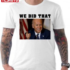 We Did That We Did That We Did That Unisex T-Shirt