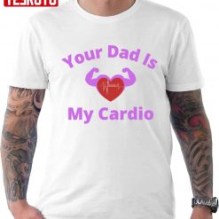 Your Dad Is My Cardio Unisex T-Shirt