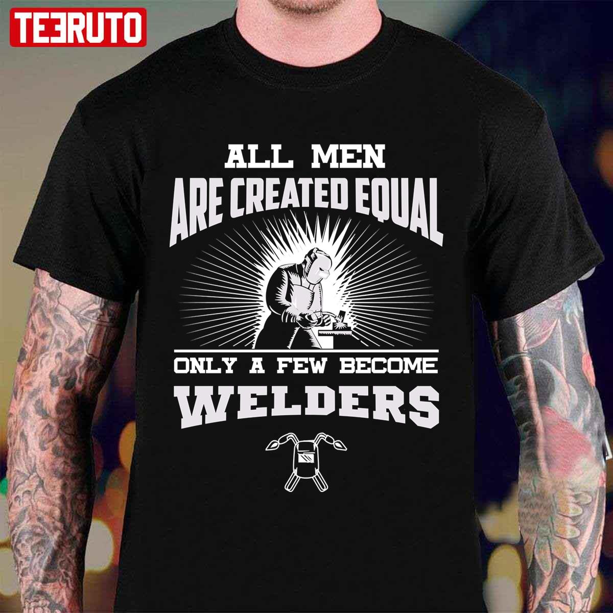 All Men Are Created Equal Only A Few Become Welders Unisex T-Shirt