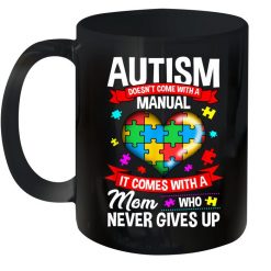 Autism Doesn’t Come With A Manual It Comes With A Mom Who Never Gives Up Premium Sublime Ceramic Coffee Mug Black