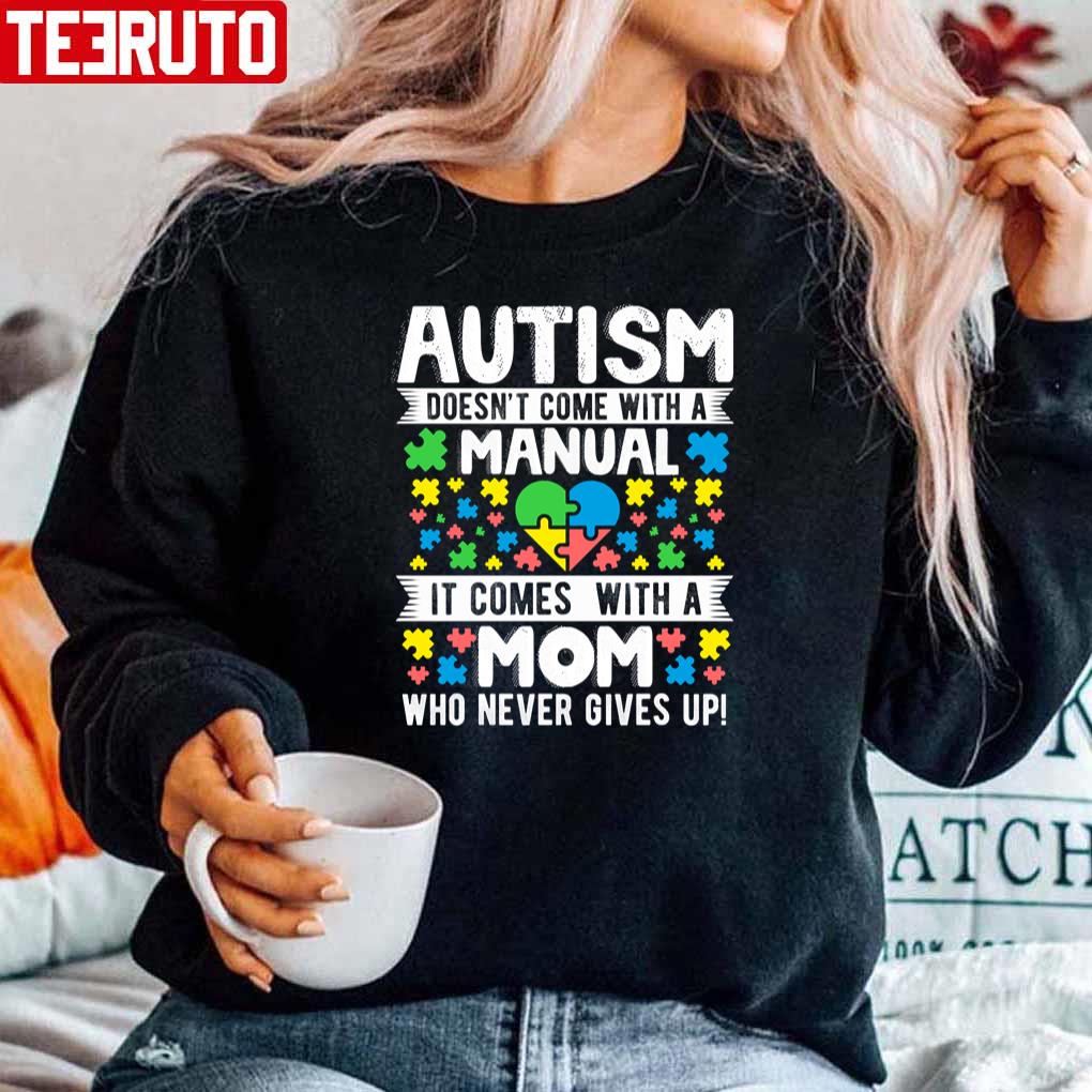 Autism Doesn’t Come With A Manual It Comes With A Mom Who Never Gives Up Unisex Sweatshirt