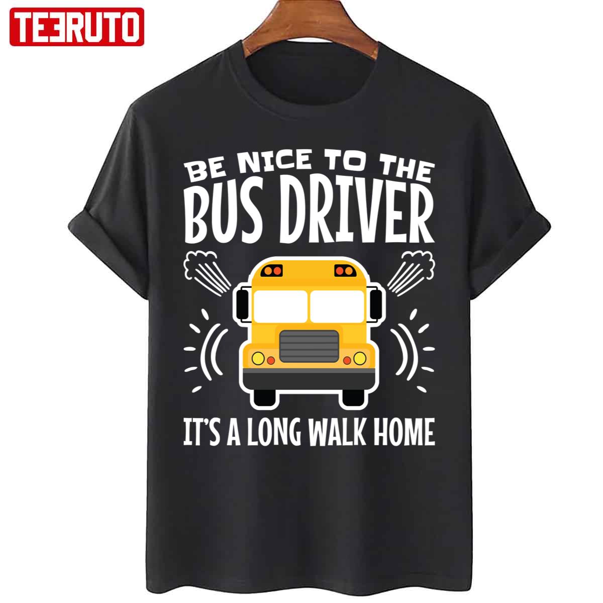 Be Nice To The Bus Driver It’s A Long Walk Home Unisex T-Shirt