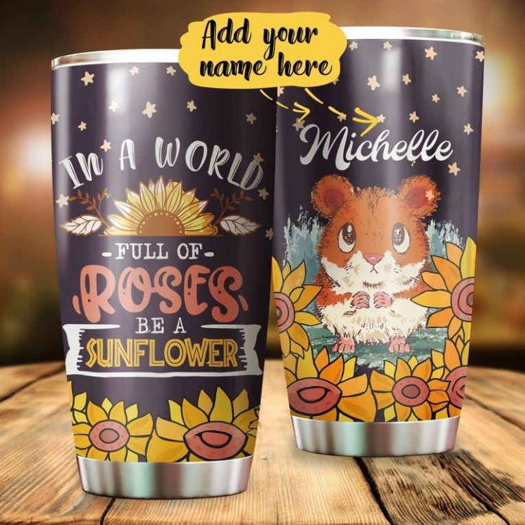 Customed In A World Full Of Roses Be A Sunflower Hamster Tumbler