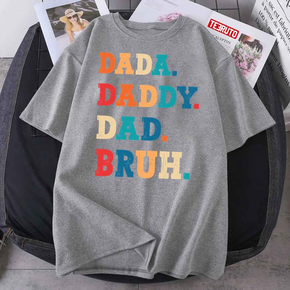 Dada Daddy Dad Bruh I Went From Dada To Daddy To Dad To Bruh Unisex T-Shirt