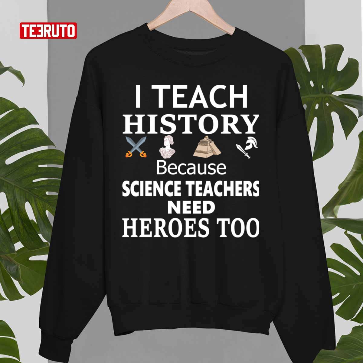 History Teacher I Teach History Because Science Teachers Need Heroes Too Unisex T-Shirt