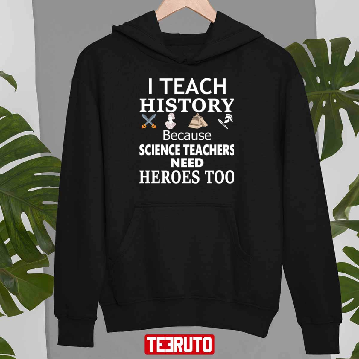 History Teacher I Teach History Because Science Teachers Need Heroes Too Unisex T-Shirt