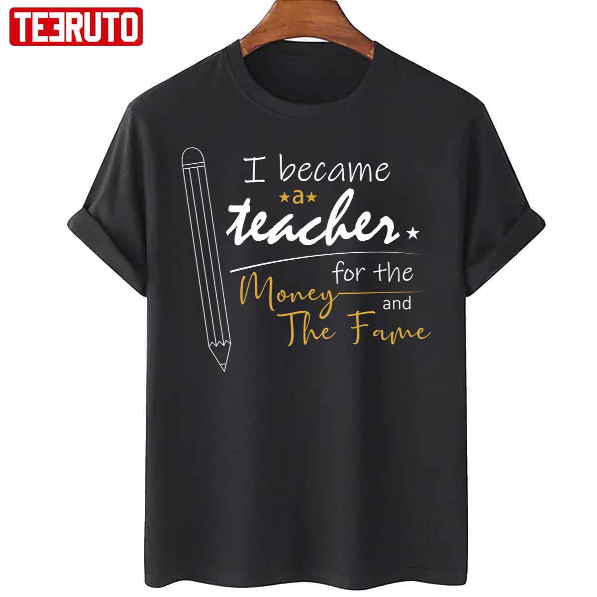 I Became A Teacher For The Money And Fame Unisex T-Shirt