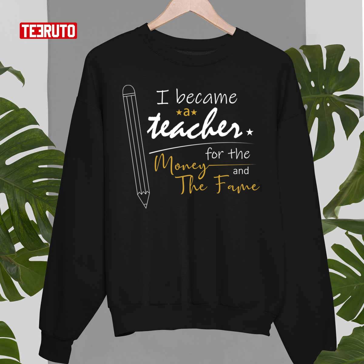 I Became A Teacher For The Money And Fame Unisex T-Shirt