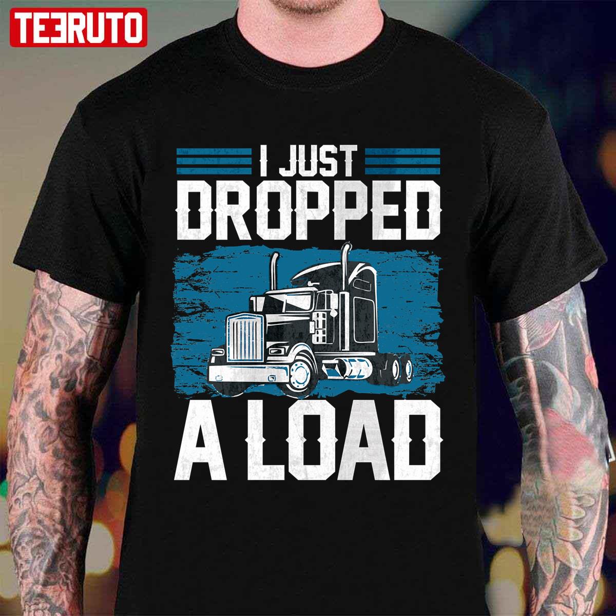 I Just Dropped A Load Funny Trucker Humor Quotes Unisex T-Shirt