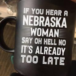 If You Hear A Nebraska Woman Say Oh Hell No It’s Already Too Late Premium Sublime Ceramic Coffee Mug Black
