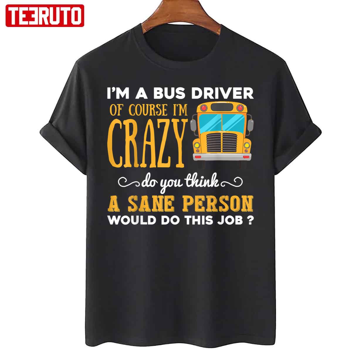 I’m A Bus Driver Of Course I’m Crazy Do You Think A Sane Person Would Do This Job Unisex T-Shirt